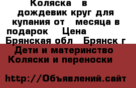 Коляска 2 в 1   дождевик,круг для купания от 1 месяца(в подарок) › Цена ­ 11 000 - Брянская обл., Брянск г. Дети и материнство » Коляски и переноски   